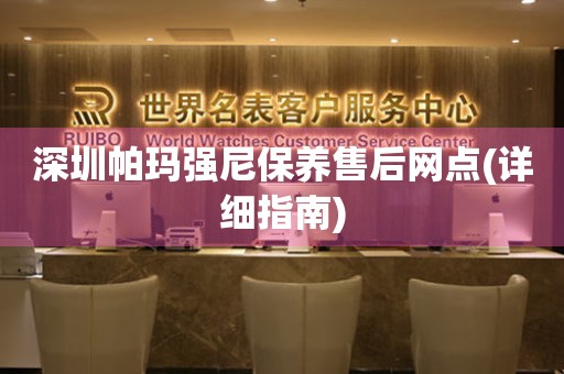 深圳帕玛强尼保养售后网点(详细指南)