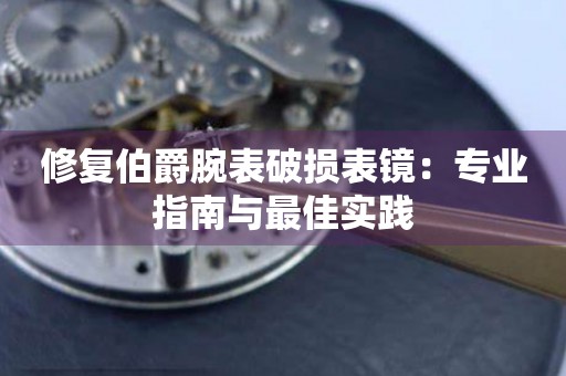 修复伯爵腕表破损表镜：专业指南与最佳实践