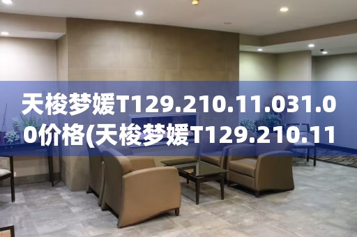 天梭梦媛T129.210.11.031.00价格(天梭梦媛T129.210.11.031.00价格查询及购买指南)