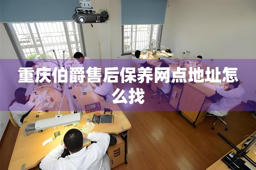 重庆伯爵售后保养网点地址怎么找