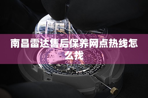 南昌雷达售后保养网点热线怎么找