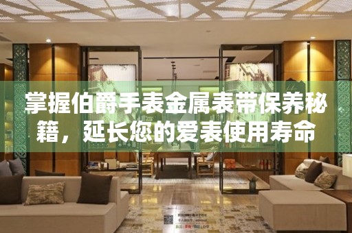 掌握伯爵手表金属表带保养秘籍，延长您的爱表使用寿命