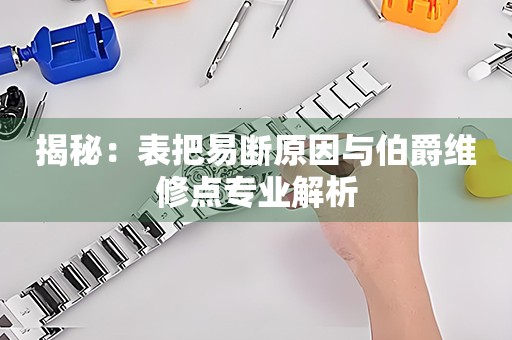 揭秘：表把易断原因与伯爵维修点专业解析