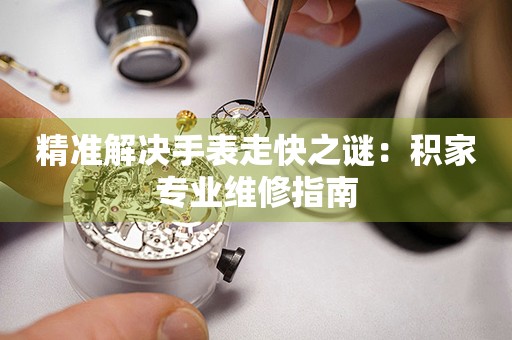 精准解决手表走快之谜：积家专业维修指南