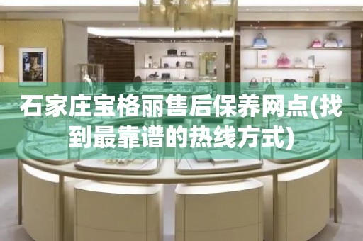 石家庄宝格丽售后保养网点(找到最靠谱的热线方式)