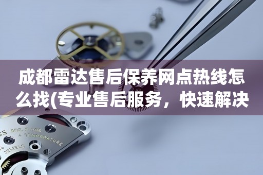 成都雷达售后保养网点热线怎么找(专业售后服务，快速解决您的问题)