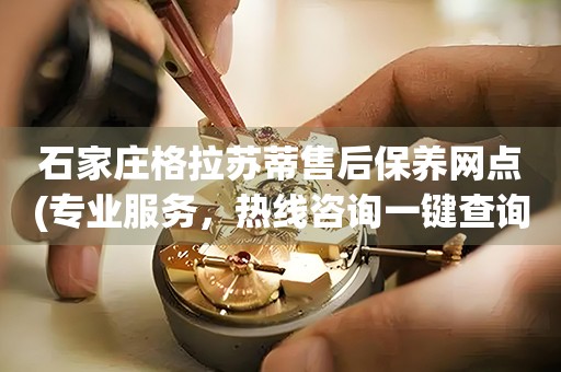 石家庄格拉苏蒂售后保养网点(专业服务，热线咨询一键查询)