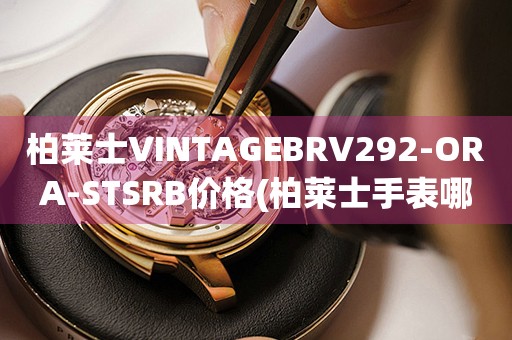 柏莱士VINTAGEBRV292-ORA-STSRB价格(柏莱士手表哪里有卖？价格多少？)