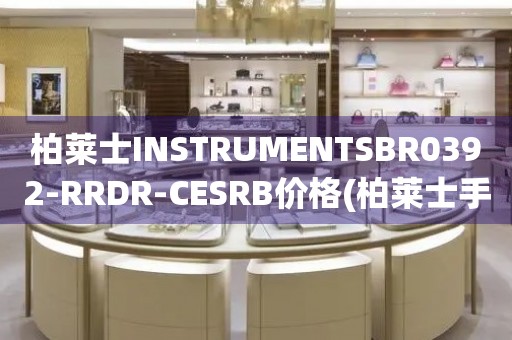 柏莱士INSTRUMENTSBR0392-RRDR-CESRB价格(柏莱士手表价格查询及推荐)