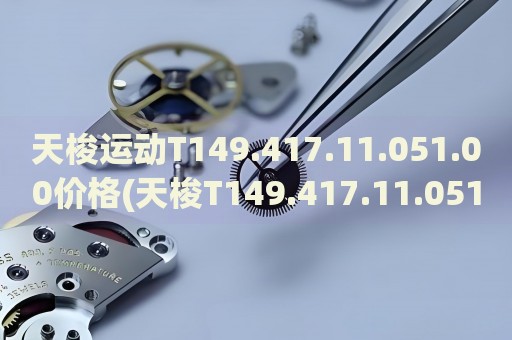 天梭运动T149.417.11.051.00价格(天梭T149.417.11.051.00运动手表报价及购买指南)