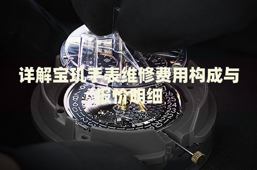 详解宝玑手表维修费用构成与报价明细