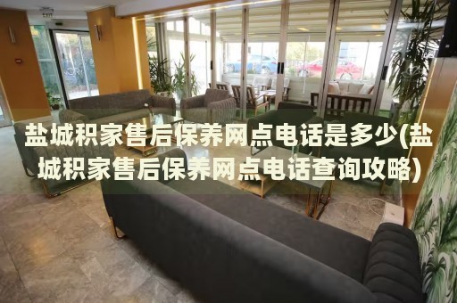 盐城积家售后保养网点电话是多少(盐城积家售后保养网点电话查询攻略)