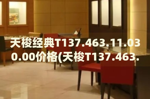 天梭经典T137.463.11.030.00价格(天梭T137.463.11.030.00价格查询及购买指南)