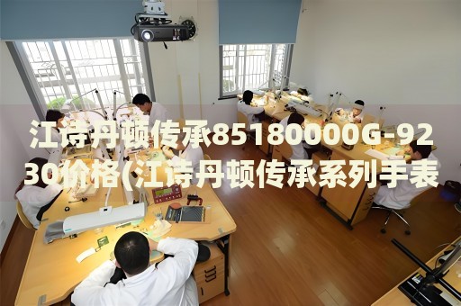 江诗丹顿传承85180000G-9230价格(江诗丹顿传承系列手表价格查询)