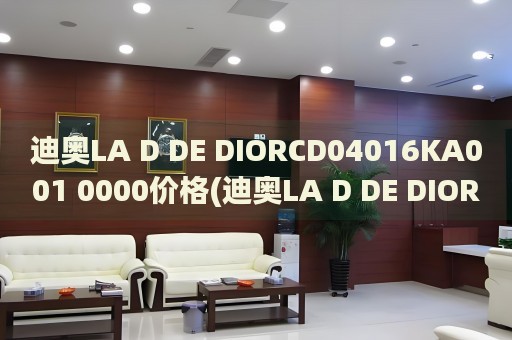 迪奥LA D DE DIORCD04016KA001 0000价格(迪奥LA D DE DIORCD04016KA001 0000多少钱？)