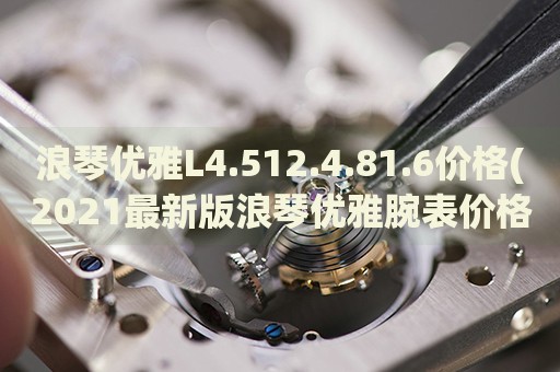 浪琴优雅L4.512.4.81.6价格(2021最新版浪琴优雅腕表价格查询)