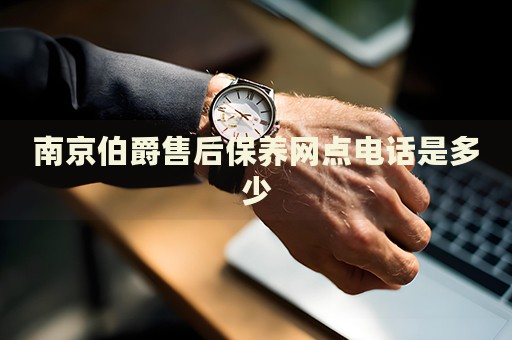 南京伯爵售后保养网点电话是多少