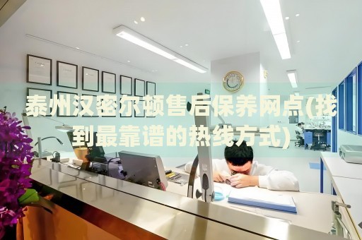 泰州汉密尔顿售后保养网点(找到最靠谱的热线方式)