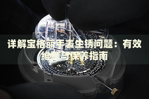 详解宝格丽手表生锈问题：有效维修与保养指南