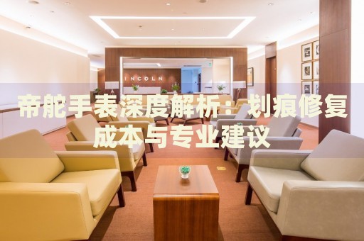 帝舵手表深度解析：划痕修复成本与专业建议