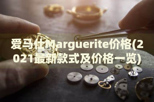 爱马仕Marguerite价格(2021最新款式及价格一览)