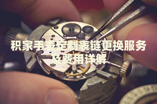 积家手表定制表链更换服务及费用详解