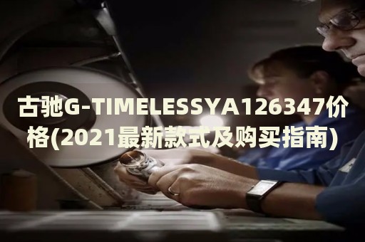 古驰G-TIMELESSYA126347价格(2021最新款式及购买指南)