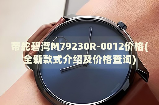 帝舵碧湾M79230R-0012价格(全新款式介绍及价格查询)