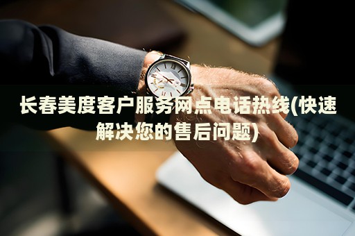 长春美度客户服务网点电话热线(快速解决您的售后问题)