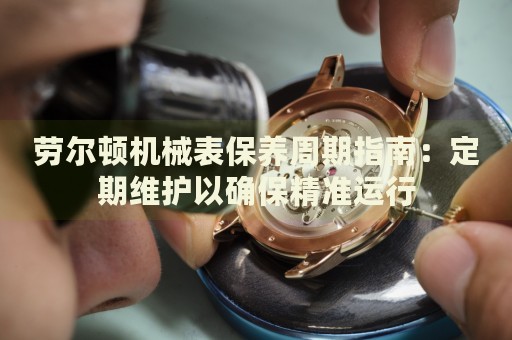 劳尔顿机械表保养周期指南：定期维护以确保精准运行