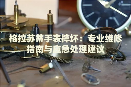 格拉苏蒂手表摔坏：专业维修指南与应急处理建议